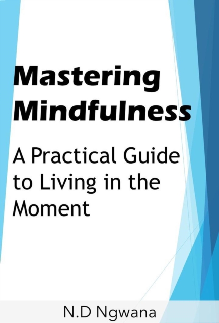 Mastering Mindfulness: A Practical Guide to Living in the Moment