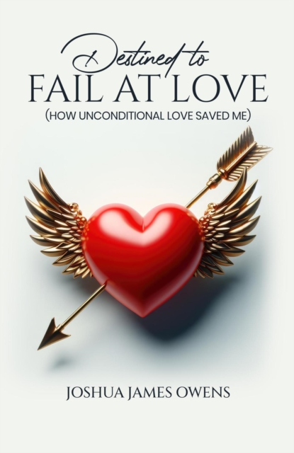 Destined to Fail at Love: How Unconditional Love Saved Me