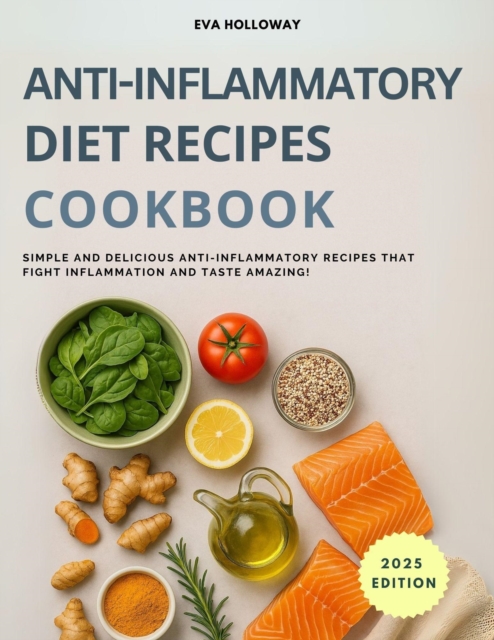 Anti-Inflammatory Diet Recipes Cookbook: Simple and Delicious Anti-Inflammatory Recipes that Fight Inflammation and Taste Amazing!