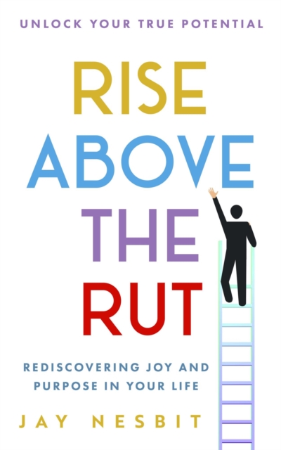 Rise Above the Rut: Rediscovering Joy and Purpose in Your Life