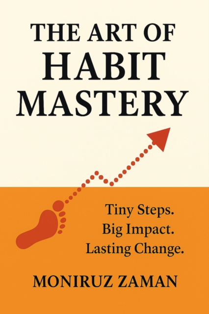 Art of Habit Mastery: Tiny Steps. Big Impact. Lasting Change