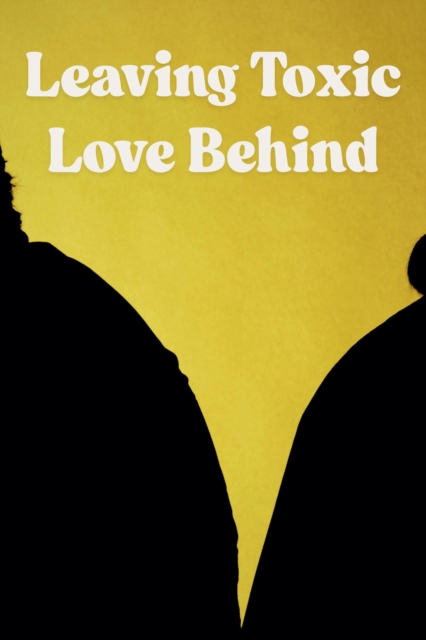 Leaving Toxic Love Behind