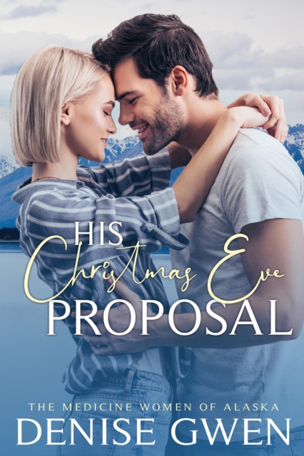 His Christmas Eve Proposal:  Book Three in the Medicine Women of Alaska