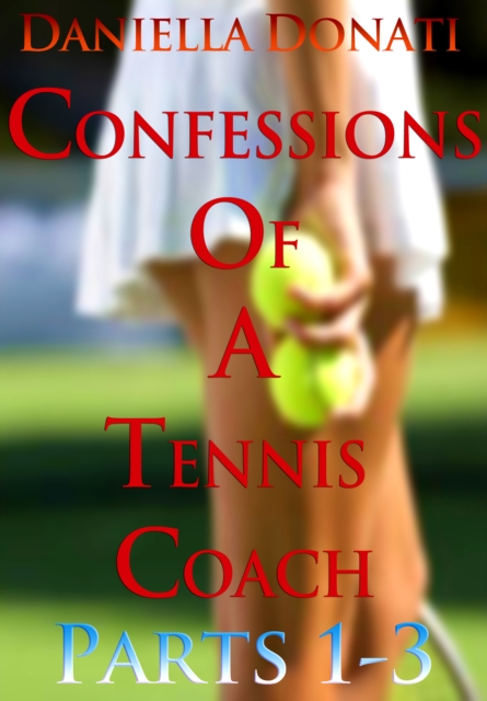 Confessions of A Tennis Coach: Parts 1-3: Nobody Needs To Know, Games of Temptation, The After-Match Orgy