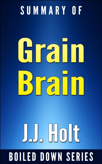 Grain Brain: The Surprising Truth About Wheat, Carbs and Sugars Your Brain's Silent Killers by Neurologist David Perlmutter...  In 20 Minutes Summarized by J.J. Holt