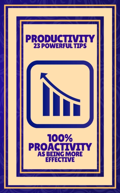 Productivity 23 Powerful Tips - 100% Proactivity as Being More Effective