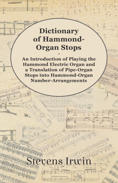 Dictionary of Hammond-Organ Stops - An Introduction of Playing the Hammond Electric Organ and a Translation of Pipe-Organ Stops into Hammond-Organ Number-Arrangements