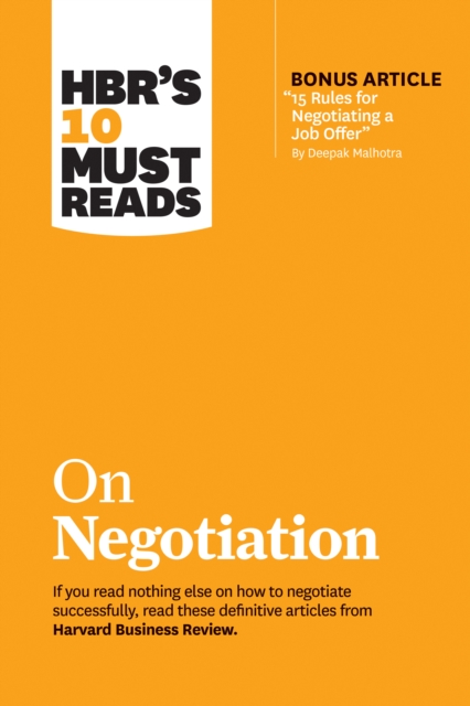 HBR's 10 Must Reads on Negotiation (with bonus article "e;15 Rules for Negotiating a Job Offer"e; by Deepak Malhotra)