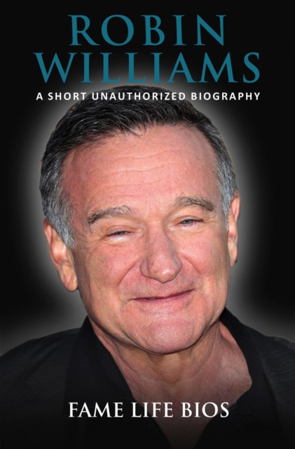 Robin Williams A Short Unauthorized Biography