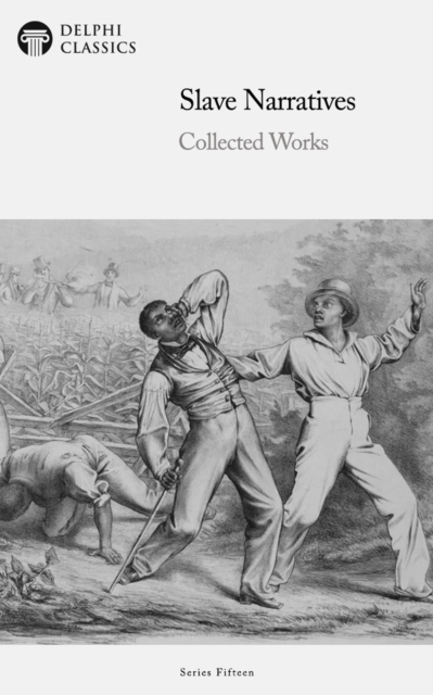 Slave Narratives - Collected Works Illustrated