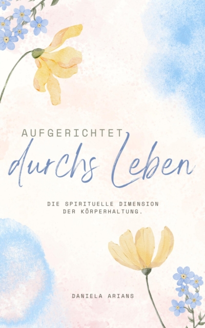 Aufgerichtet durchs Leben. Die spirituelle Dimension der Körperhaltung.