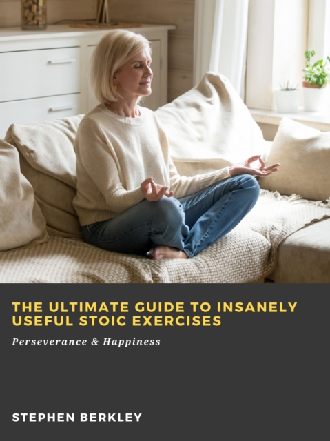 Ultimate Guide to Insanely Useful Stoic Exercises: Perseverance & Happiness