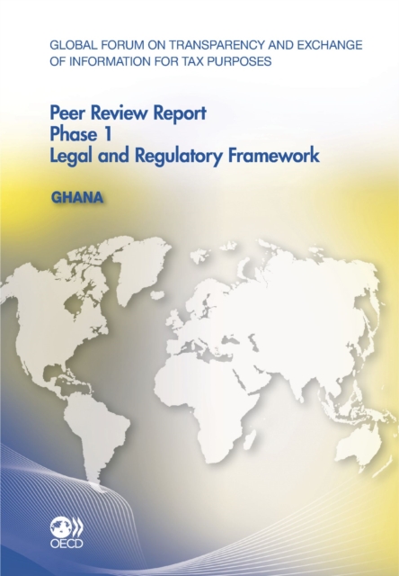 Global Forum on Transparency and Exchange of Information for Tax Purposes Peer Reviews: Ghana 2011 Phase 1: Legal and Regulatory Framework