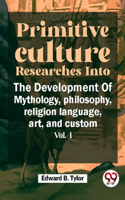 Primitive Culture Researches Into The Development Of Mythology,philosophy, religion language, art, and custom vol.I
