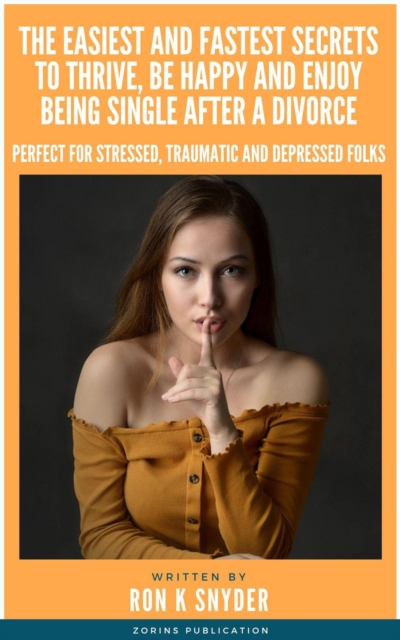 Easiest And Fastest Secrets To Thrive,Be Happy And Enjoy Being Single After A Divorce, Perfect for Stressed, Traumatic and Depressed Folks