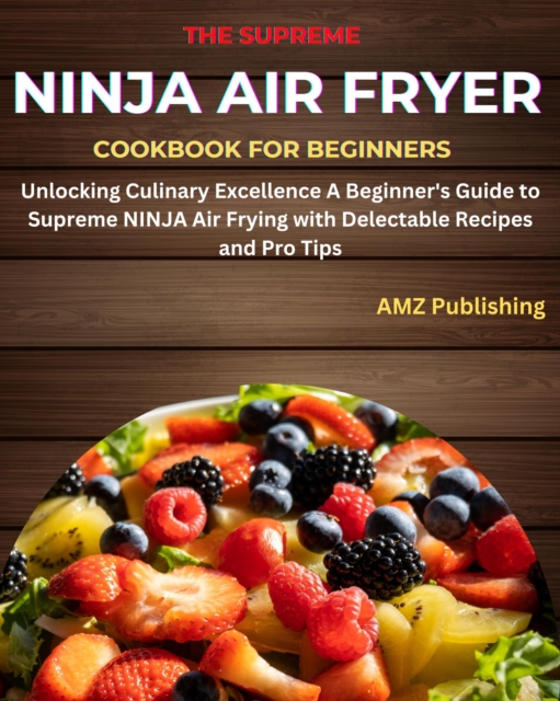 Supreme NINJA Air Fryer Cookbook for Beginners: Unlocking Culinary Excellence A Beginner's Guide to Supreme NINJA Air Frying with Delectable Recipes and Pro Tips