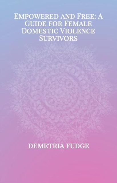 Empowered And Free: A Guide For Female Domestic Violence Survivors