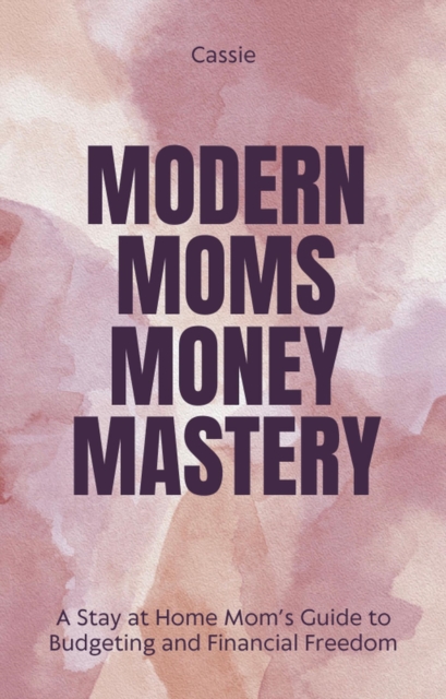 &quote;Modern Mom's Money Mastery: A Stay at Home Mom's Guide to Budgeting and Financial Freedom&quote;