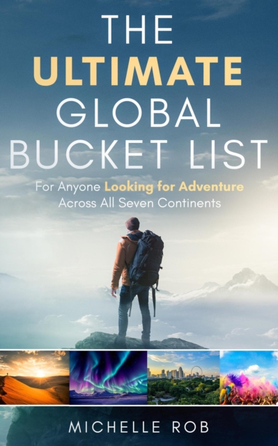 Ultimate Global Bucket List : For Anyone Looking for Adventure Across All Seven Continents