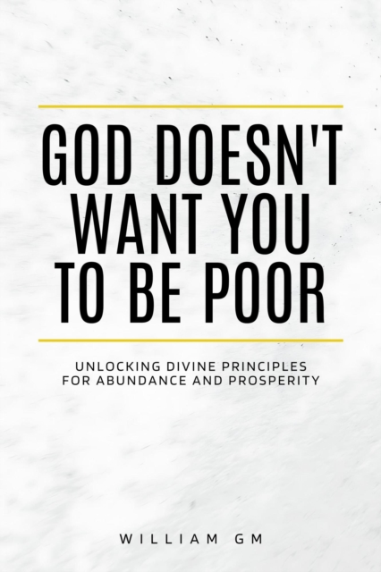 God Doesn't Want You to Be Poor.Unlocking Divine Principles for Abundance and Prosperity