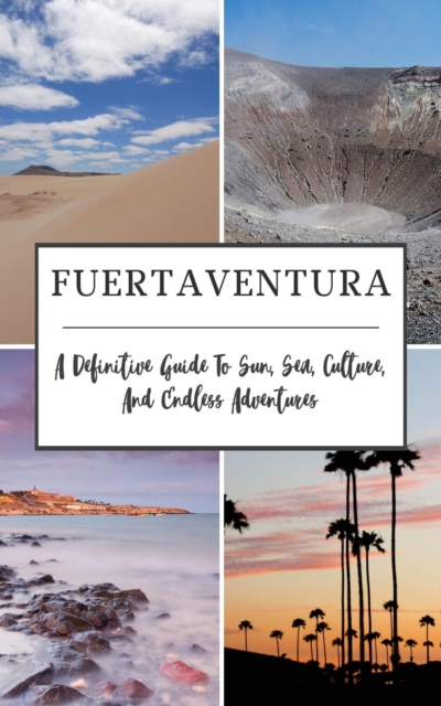 Fuerteventura: A Definitive Guide To Sun, Sea, Culture, And Endless Adventures