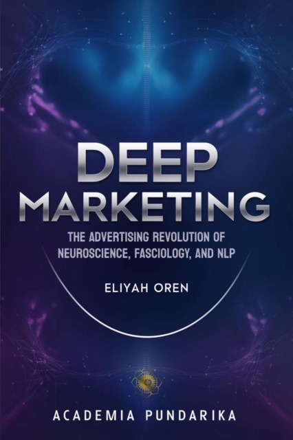 Deep Marketing: The Advertising Revolution of Neuroscience, Fasciology, and NLP