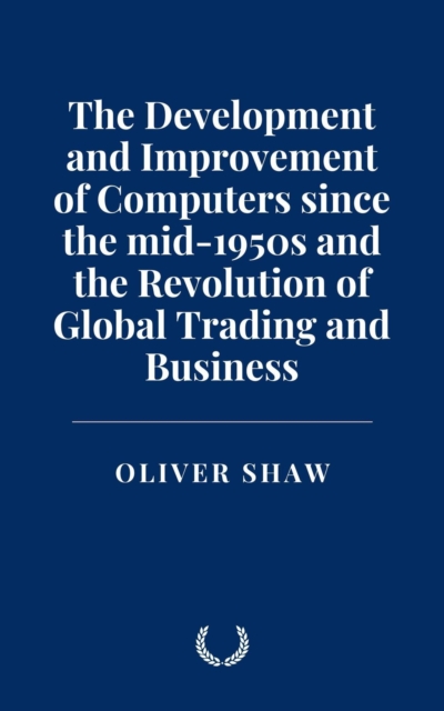 Development and Improvement of Computers since the mid-1950s and the Revolution of Global Trading and Business