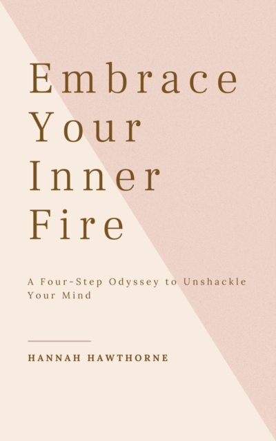 Embrace Your Inner Fire: A Four-Step Odyssey To Unshackle Your Mind