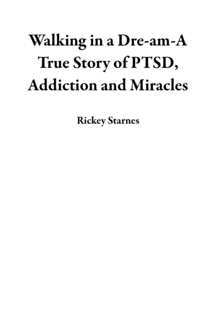 Walking in a Dre-am-A True Story of PTSD, Addiction and Miracles