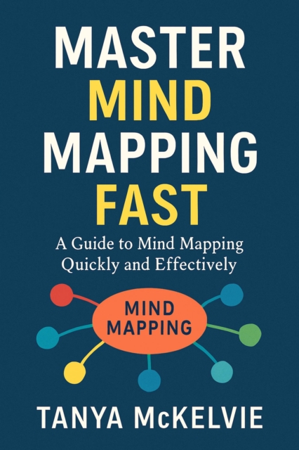 Master Mind Mapping Fast - Learn to Organize Ideas, Solve Problems, and Spark Creativity in Minutes