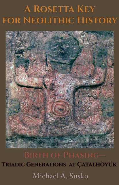 Rosetta Key for Neolithic History: Birth of Phasing-Triadic Generations at Catalhoyuk
