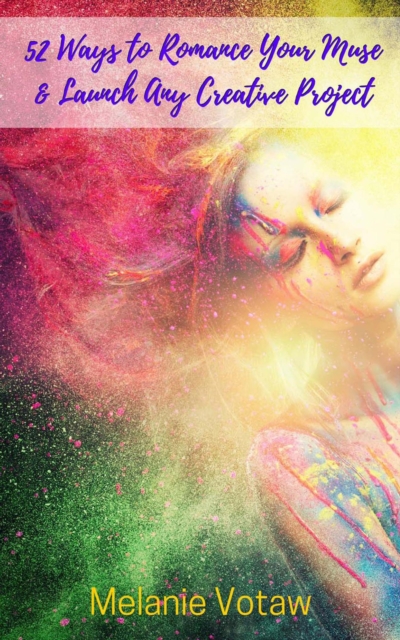 52 Ways to Romance Your Muse & Launch Any Creative Project