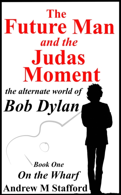Future Man and the Judas Moment. The Alternate World of Bob Dylan. A thriller of mysterious delights. Book one - On the Wharf