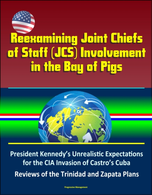 Reexamining Joint Chiefs of Staff (JCS) Involvement in the Bay of Pigs - President Kennedy's Unrealistic Expectations for the CIA Invasion of Castro's Cuba, Reviews of the Trinidad and Zapata Plans