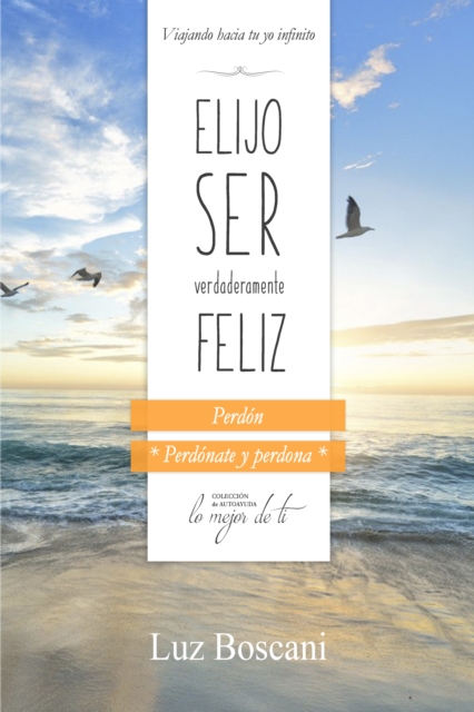 Elijo ser verdaderamente feliz. Perdon, Coleccion de autoayuda Lo mejor de ti