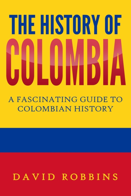 History of Colombia: A Fascinating Guide to Colombian History