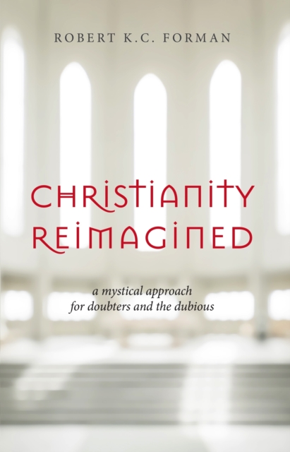 Christianity Reimagined: A Mystical Approach for Doubters and the Dubious