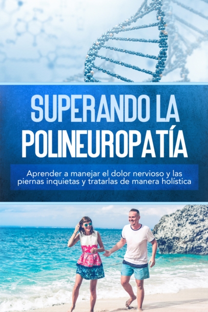 Superando la polineuropatia: Aprender a manejar el dolor nervioso y las piernas inquietas y tratarlas de manera holistica