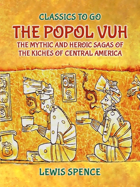 Popol Vuh The Mythic and Heroic Sagas of the Kiches of Central America