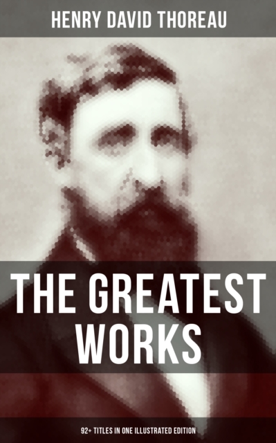 Greatest Works of Henry David Thoreau - 92+ Titles in One Illustrated Edition