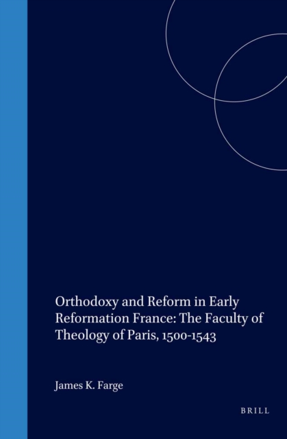 Orthodoxy and Reform in Early Reformation France: The Faculty of Theology of Paris, 1500-1543