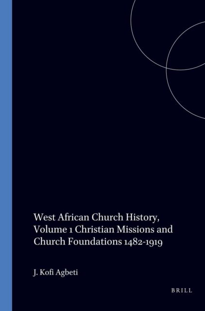 West African Church History, Volume 1: Christian Missions and Church Foundations 1482-1919