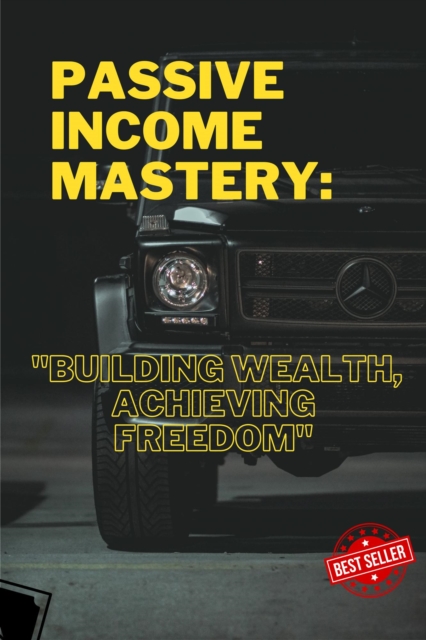 Passive Income Mastery: 'Building Wealth, Achieving Freedom'