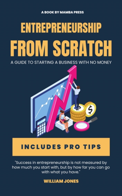 Entrepreneurship from Scratch: A Guide to Starting a Business with No Money