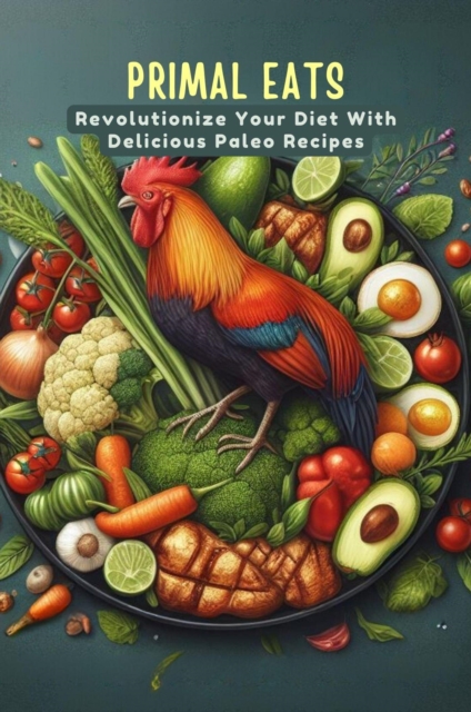 Primal Eats: Revolutionize Your Diet With Delicious Paleo Recipes