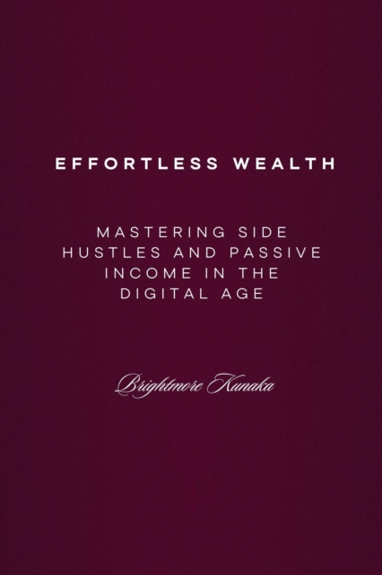 Mastering Side Hustles and Passive Income in the Digital Age: Effortless Wealth