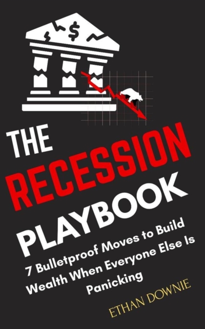 Recession Playbook : 7 Bulletproof Moves to Build Wealth When Everyone Else is Panicking