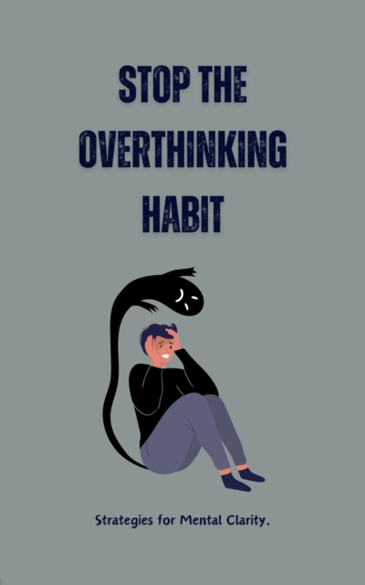 Stop the Overthinking Habit: Strategies for Mental Clarity