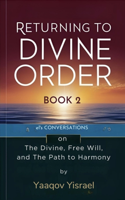 Returning to Divine Order: Book 2 - el's Conversations on the Divine, Free Will, and the Path to Harmony By Yaaqov Yisrael