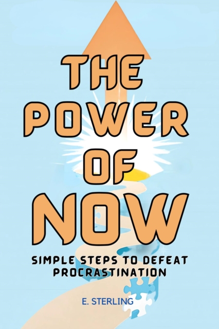 Power of Now: Simple Steps to Defeat Procrastination